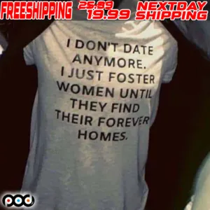 I Don't Date Anymore I Just Foster Women Until They Find Their Forever Homes Shirt