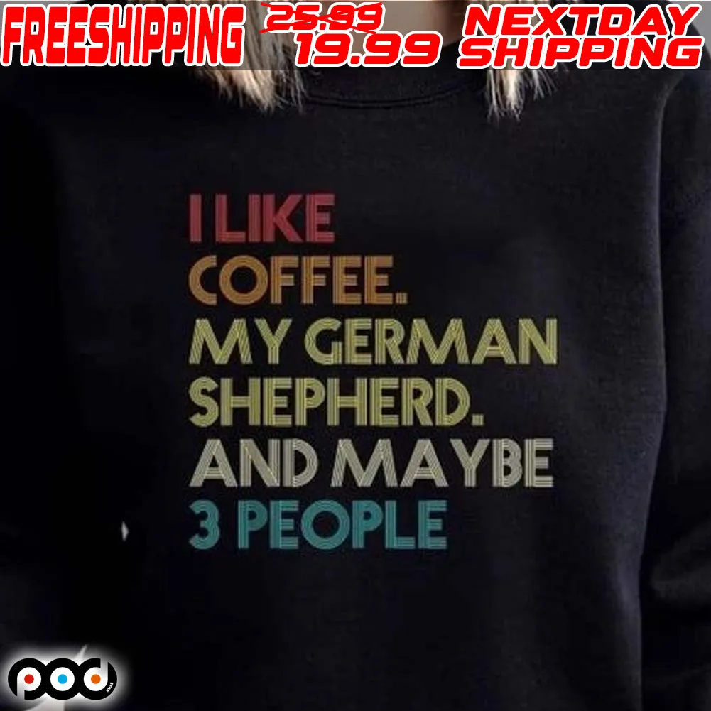 I Like Coffee My German Shepherd And Maybe 3 People Shirt