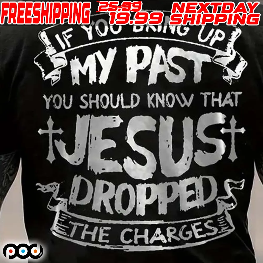 If You Bring Up My Past You Should Know That Jesus Dropped Ethe Charges Shirt