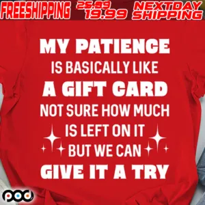 My Patience Is Basically Like A Gift Card Not Sure How Much Is Left On It But We Can Give It A Try Shirt