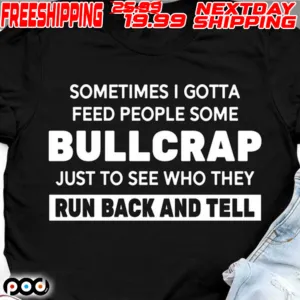 Sometimes I Gotta Feed People Some Bullcrap Just To See Who They Run Back And Tell Shirt (2)