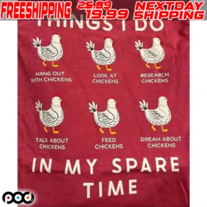 Things I Do In My Spare Time Hang Out With Chickens Look At Chickens Research Chickens Talk About Chickens Think About Chickens Dream About Chickens Shirt