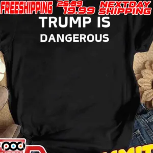 Trump Is Dangerous Shirt