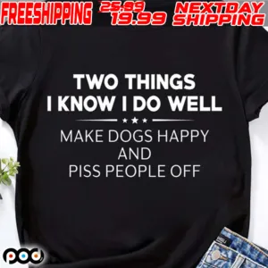 Two Things I Know I Do Well Make Dogs Happy And Piss People Off Shirt