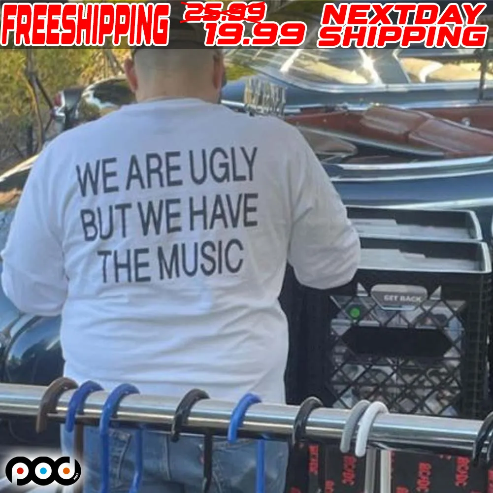 We Are Ugly But We Have The Music Shirt