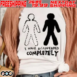 I Have Disappeared Completely Shirt