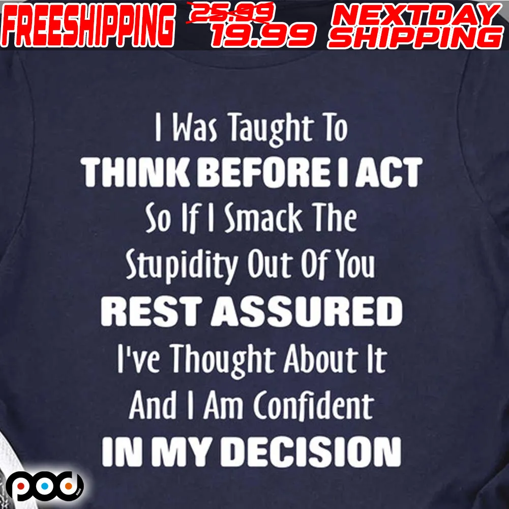 I Was Taught To Think Before I Act So If I Smack The Stupidity Shirt
