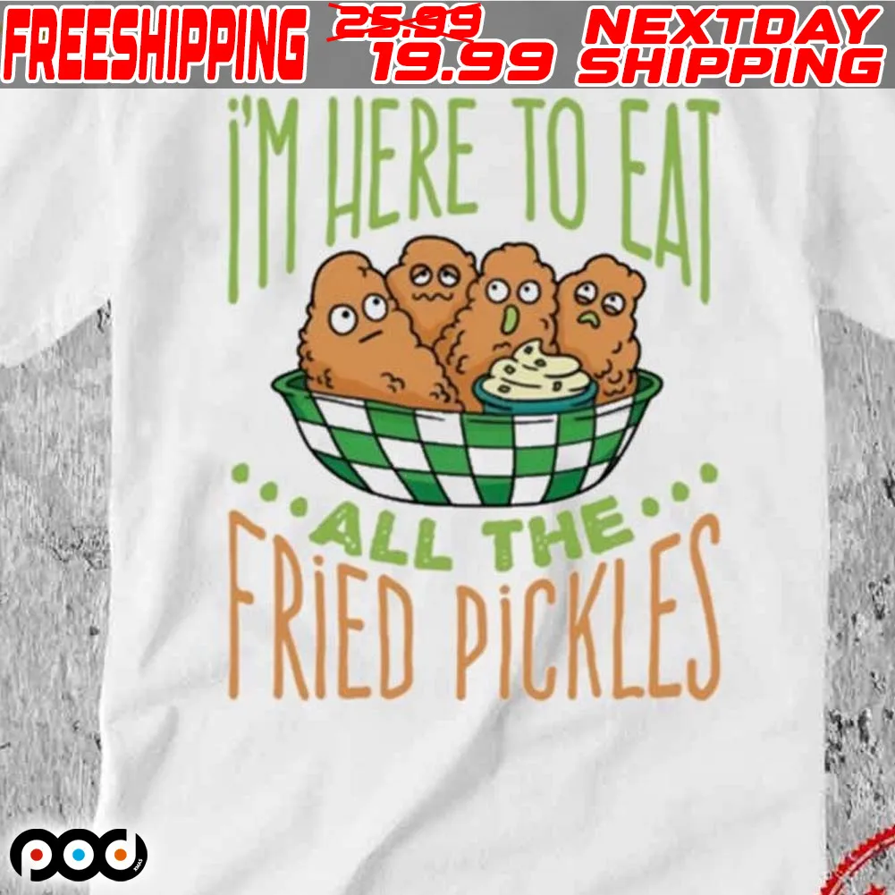 I’m Here To Eat All The Fried Pickles Shirt
