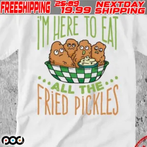 I’m Here To Eat All The Fried Pickles Shirt