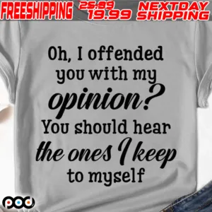 Oh I Offended You With My Opinion You Should Hear The Ones I Keep To Myself Shirt