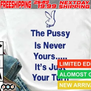 The Pussy Is Never Yours It's Jus Your Turn Shirt