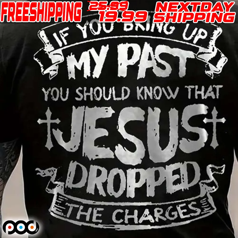 If You Bring Up My Past You Should Know That Jesus Dropped The Charges Shirt