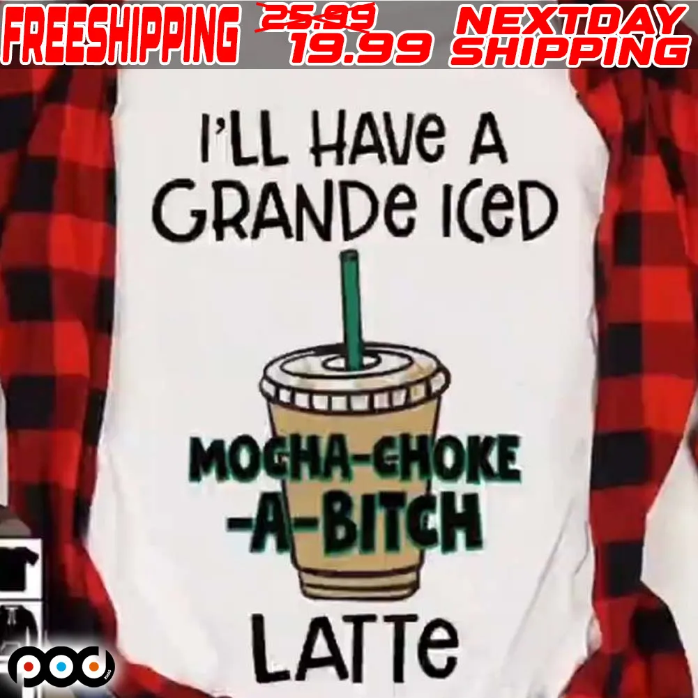 I'll Have A Grande Iced Mocha Choke A Bitch Latte Shirt