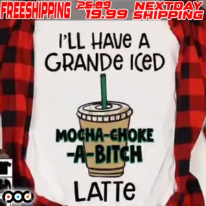 I'll Have A Grande Iced Mocha Choke A Bitch Latte Shirt