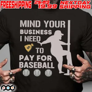Mind Your Business I Need Money To Pay For Baseball Shirt