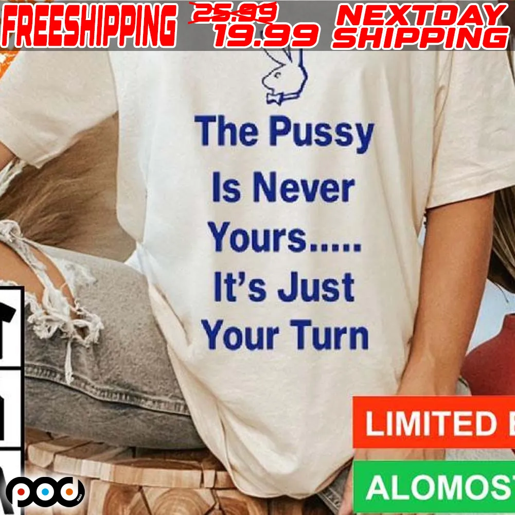 Rabbit The Pussy Is Never Yours It's Just Your Turn Shirt