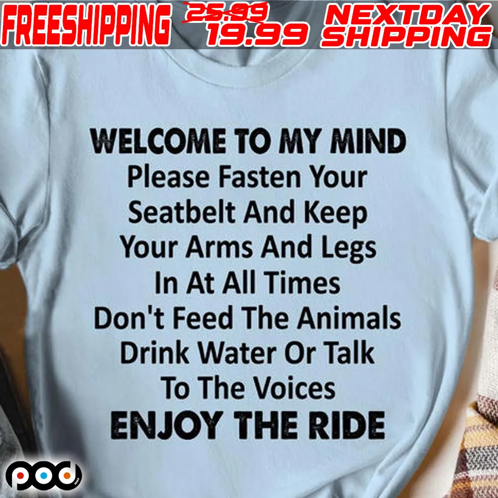 Welcome To My Mind Please Fasten Your Seatbelt And Keep Your Arms And Legs In Or Talk To The Voices Enjoy The Ride Shirt