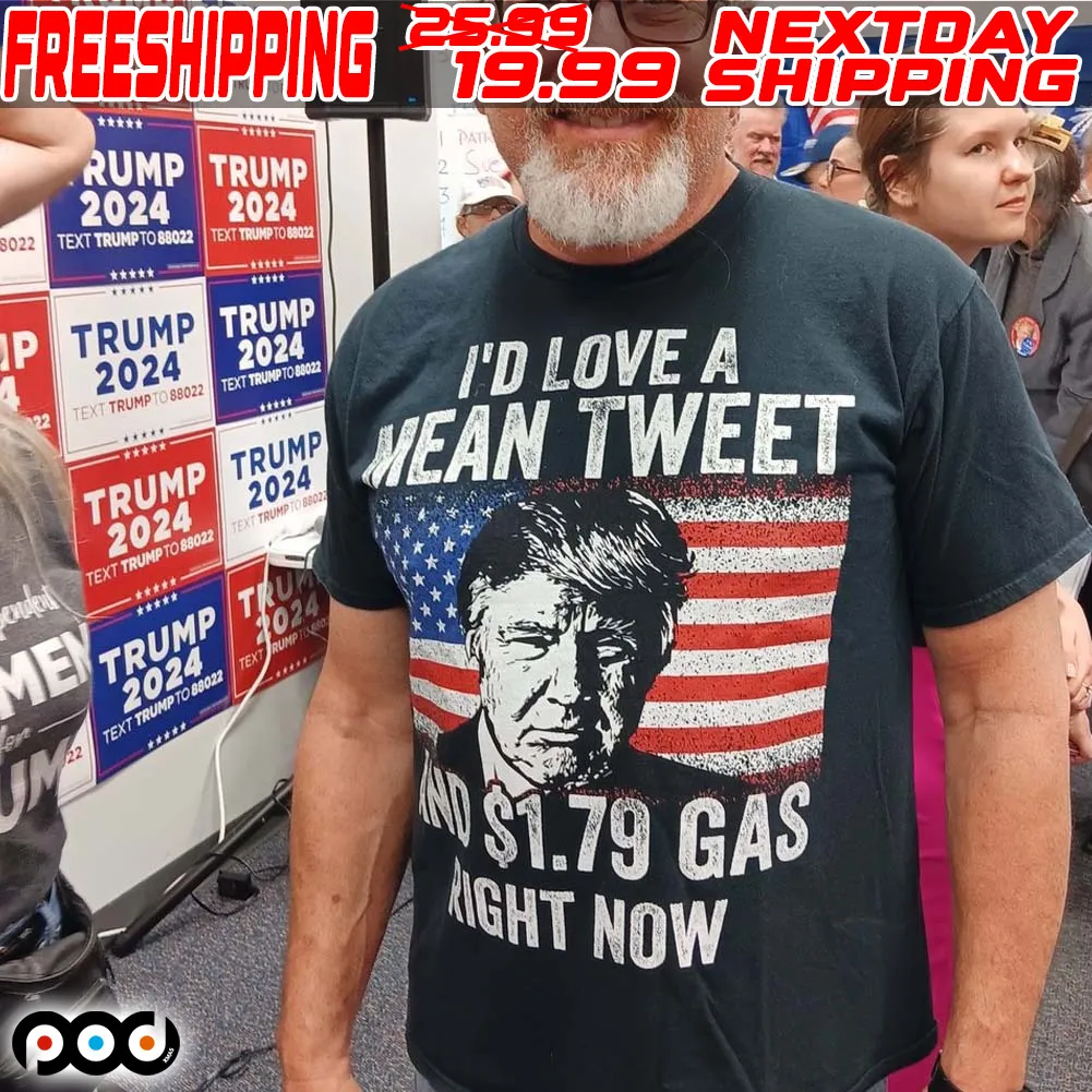 I'd Love A Mean Tweet And $1.79 Gas Right Now Shirt