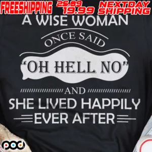 A Wise Woman One Said Oh Hell No And She Lived Happily Ever After Shirt