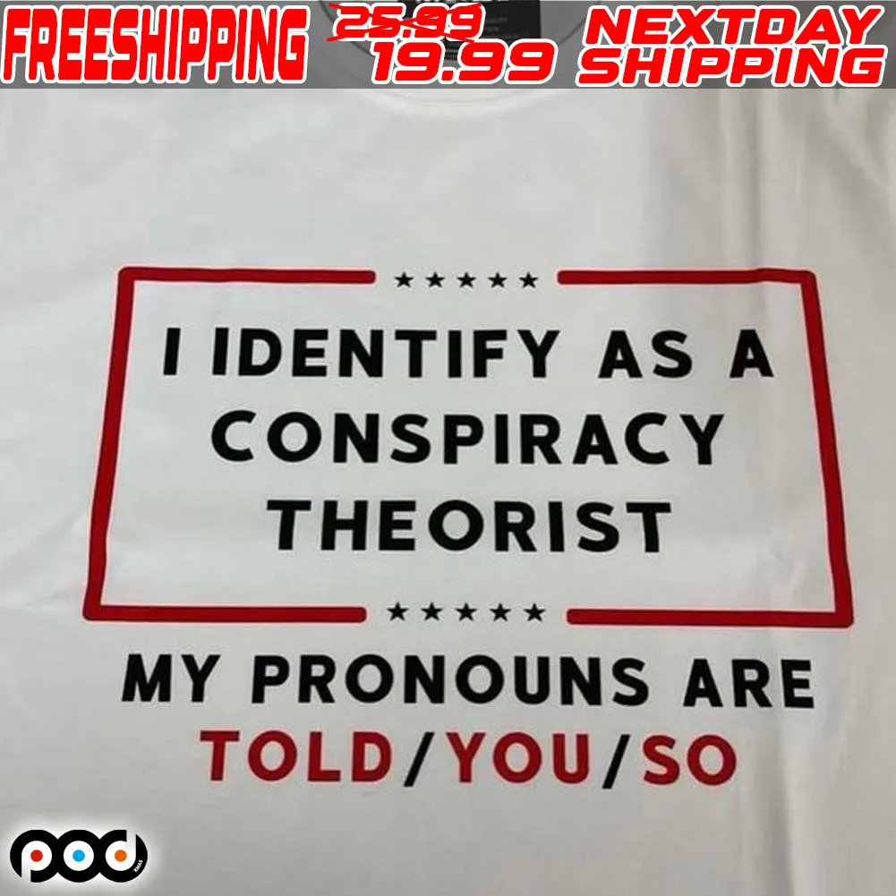 I Identify As A Conspiracy Theorist My Pronouns Are Told You So Shirt