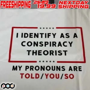 I Identify As A Conspiracy Theorist My Pronouns Are Told You So Shirt