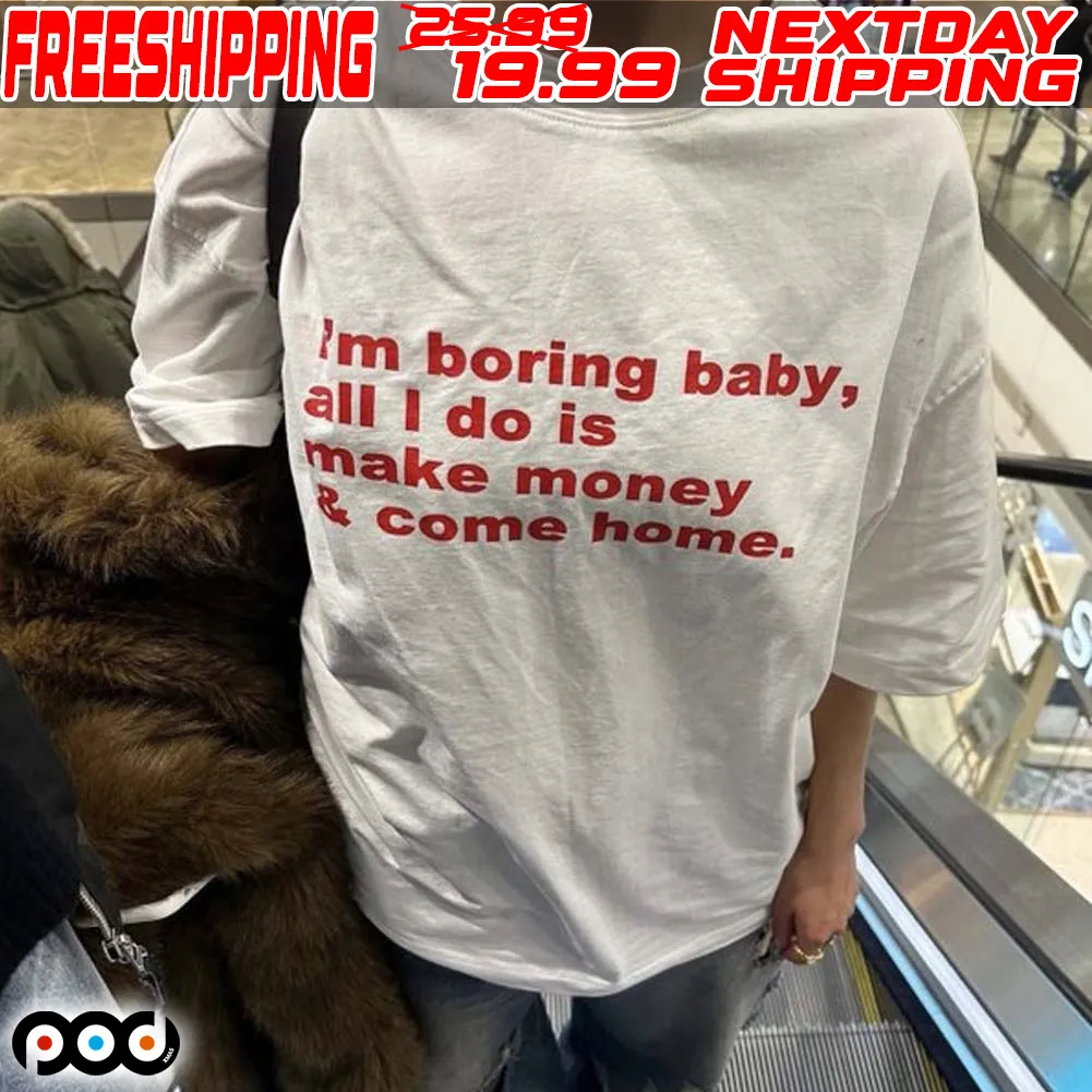 I'm Boring Baby All I Do Is Make Money And Come Home Shirt