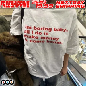 I'm Boring Baby All I Do Is Make Money And Come Home Shirt