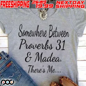 Somewhere Between Proverbs 31 And Madea There's Me Shirt