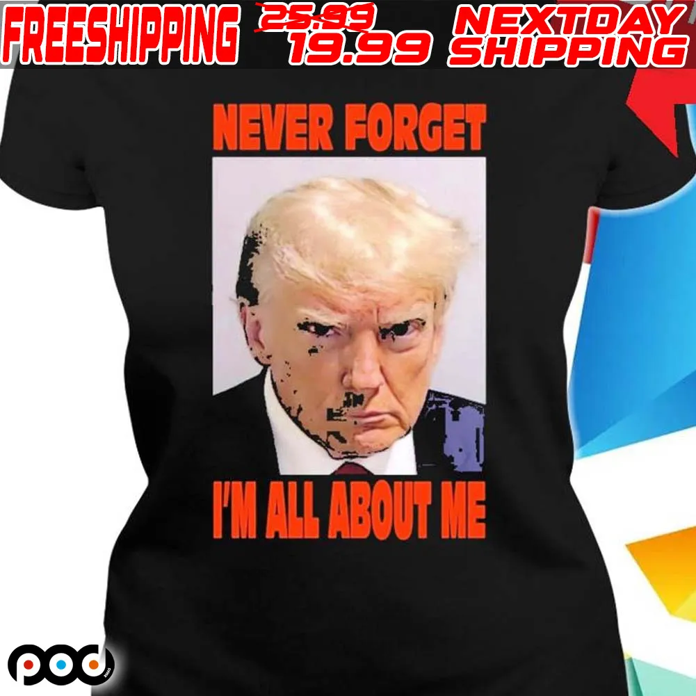 Trump Mugshot Never Forget I’m All About Me Shirt