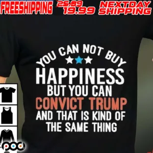 You Can Buy Happiness But You Can Convict Trump And That Is Kind Of The Same Thing Shirt