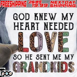 God Knew My Heart Needed Love So He Sent Me My Grandkids Shirt