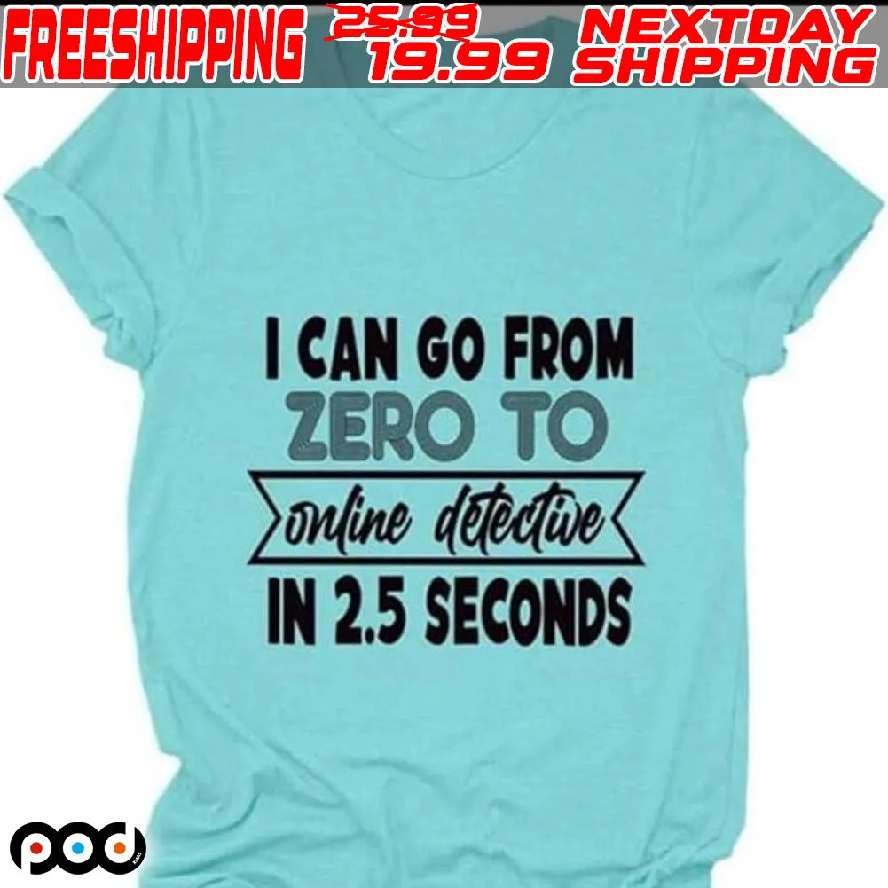I Can Go From Zero To Online Detective In 2.5 Seconds Shirt