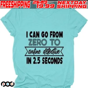 I Can Go From Zero To Online Detective In 2.5 Seconds Shirt