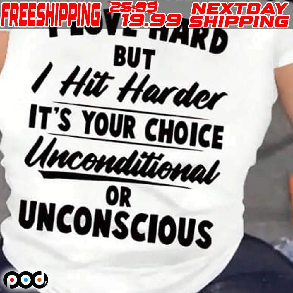 I Love Hard But I Hit Harder It's Your Choice Unconditional Or Unconscious Shirt