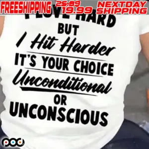 I Love Hard But I Hit Harder It's Your Choice Unconditional Or Unconscious Shirt