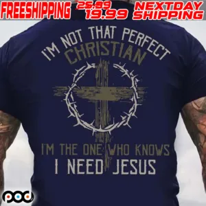 I'm Not That Perfect Christian I'm The One Who Knows I Need Jesus Shirt