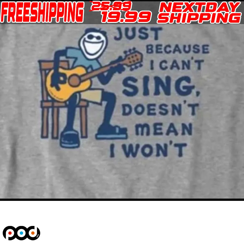 Just Because I Can't Sing. Doesn't Mean I Won't Shirt