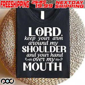 Lord Keep Your Arm Around My Shoulder And Your Hand Over My Mouth Shirt