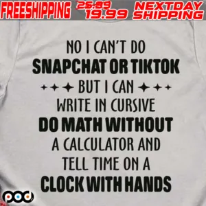 No I Can’t Do Snapchat Or Tiktok But I Can Write In Cursive Do Math Without A Calculator And Tell Time On A Clock With Hands Shirt