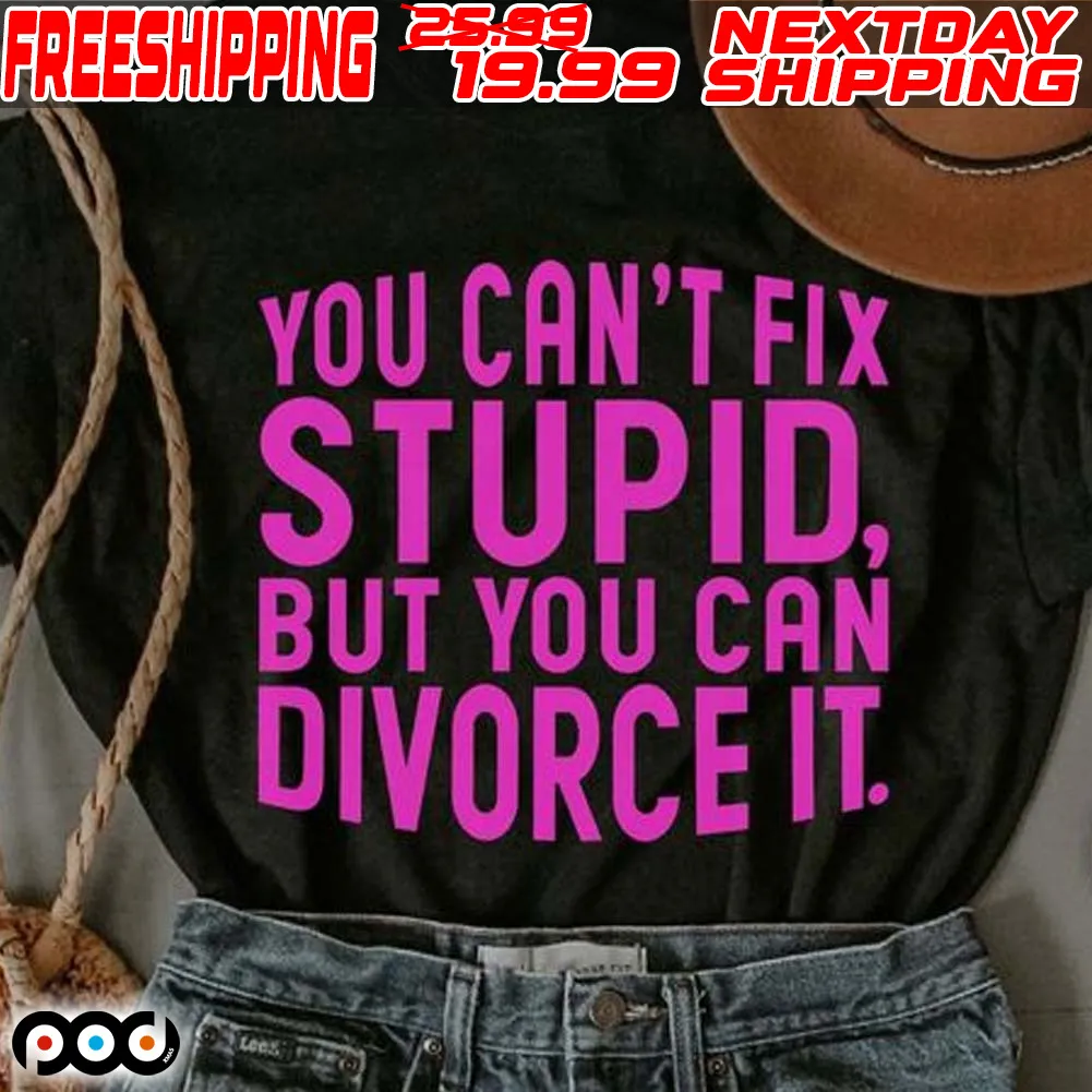 You Can't Fix Stupid, But You Can Divorce It Shirt