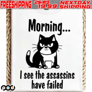 Cat Morning I See The Assassins Have Failed Shirt
