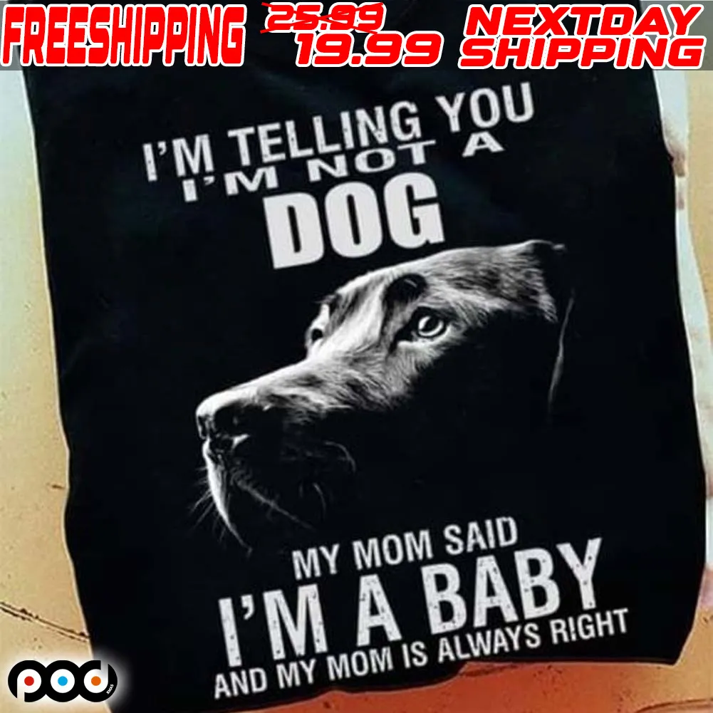 Dog I'm Telling You I'm Dog My Mom Said I'm A Baby And My Mom Is Always Right Shirt
