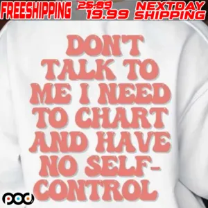 Don’t Talk To Me I Need To Chart And Have No Self Control Shirt