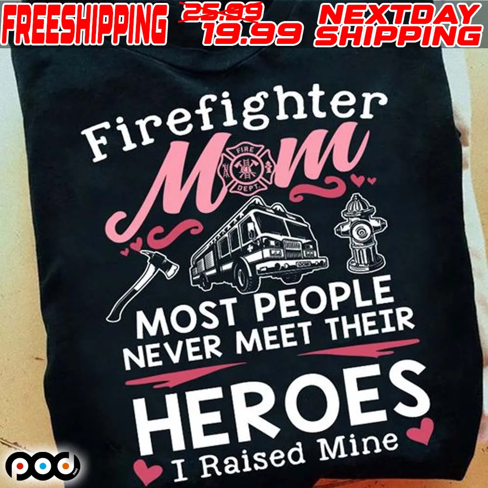 Firefighter Mom Most People Never Meet Their Heroes I Raised Mine Shirt