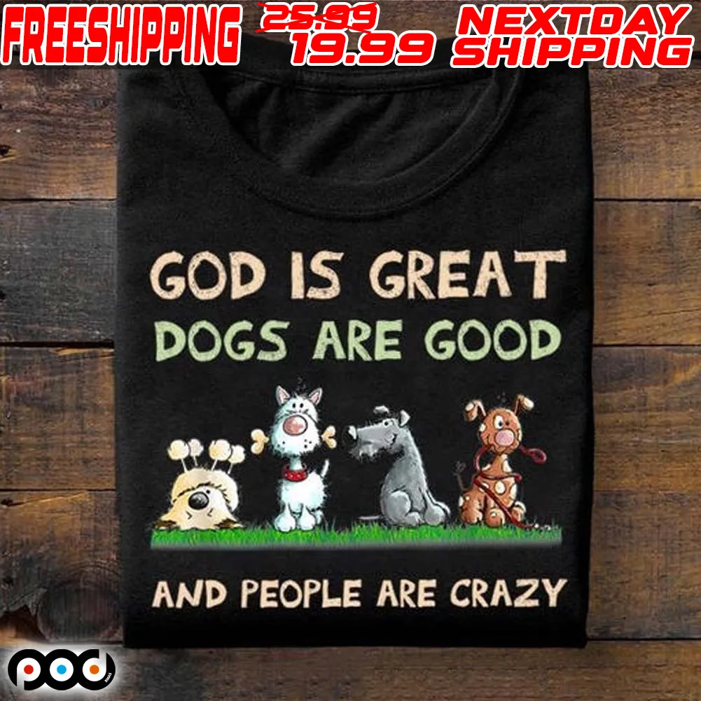 God Is Great Dogs Are Good And People Are Crazy Shirt