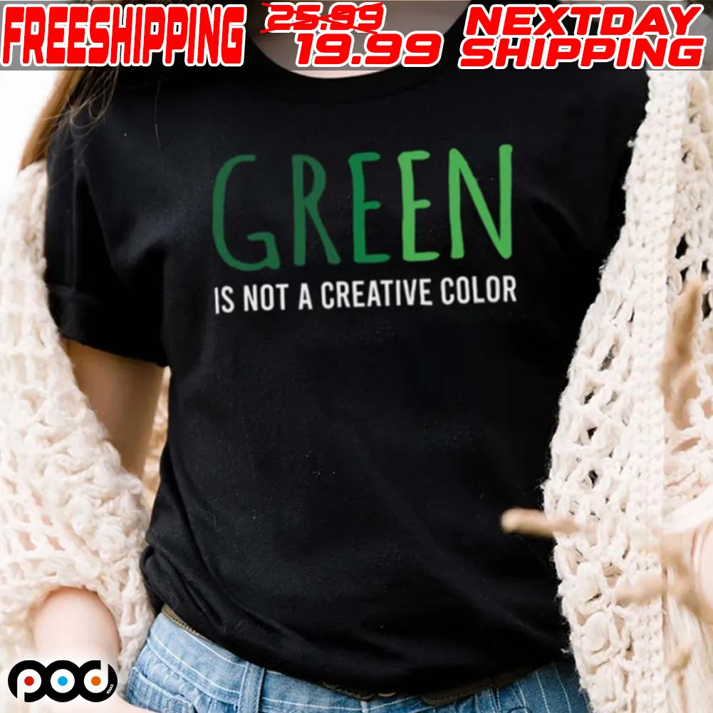 Green Is Not A Creative Color Shirt