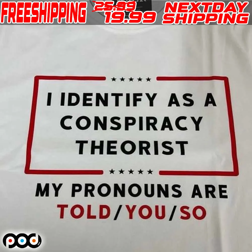 I Identify As A Conspiracy Theorist My Pronouns Are Told You So Shirt