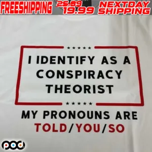 I Identify As A Conspiracy Theorist My Pronouns Are Told You So Shirt