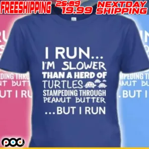 I Run I'm Slower Than A Herd Of Turtles Stampeding Through Peanut Butter But I Run Shirt