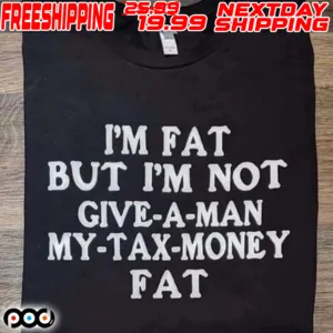 I'm Fat But I'm Not Give A Man My Tax Money Fat Shirt